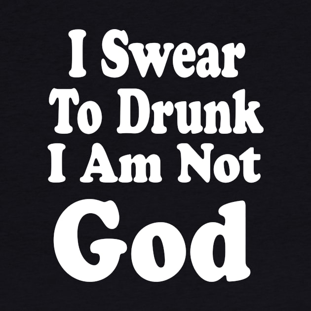 I Swear to Drunk I am not God by Eric03091978